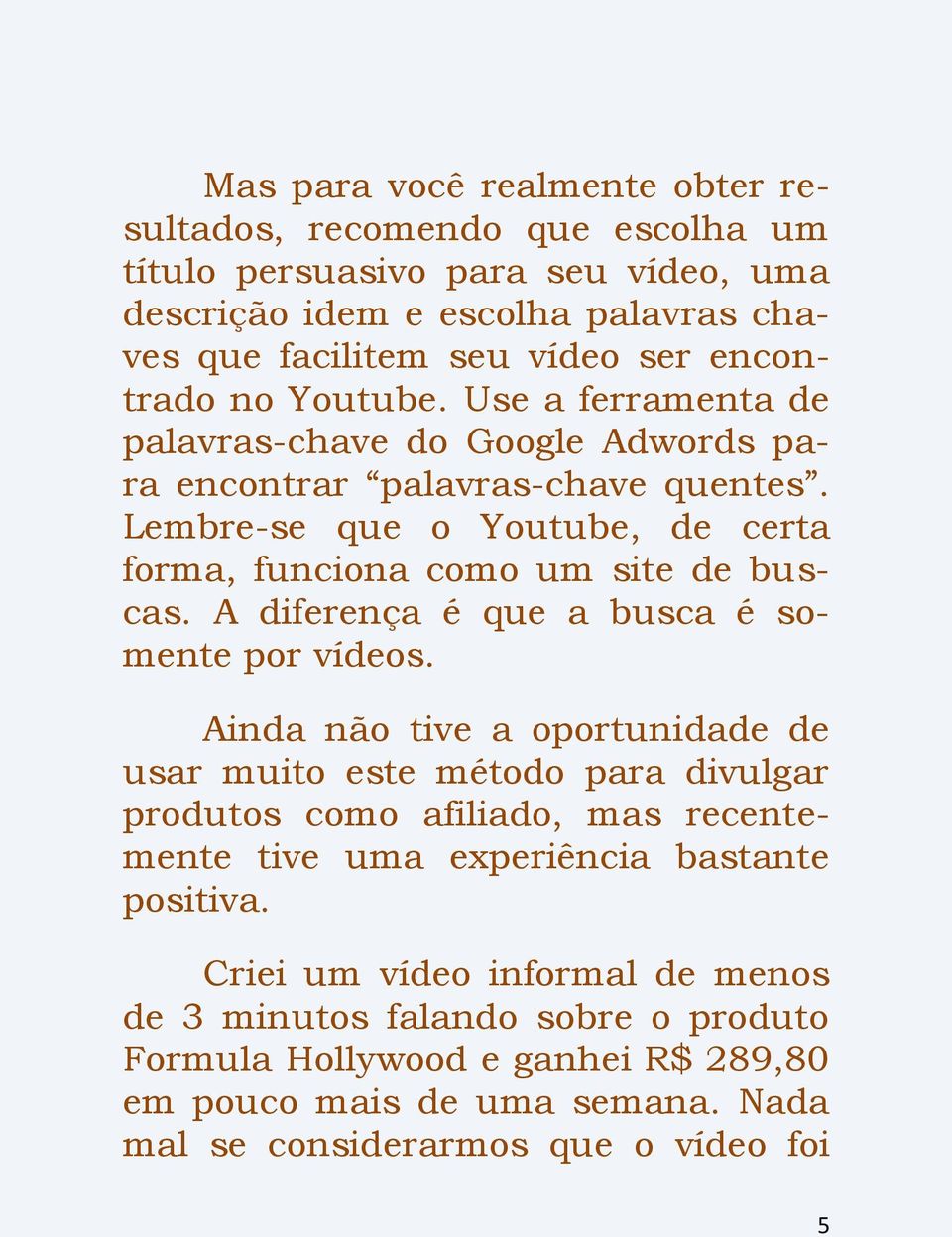 A diferença é que a busca é somente por vídeos.