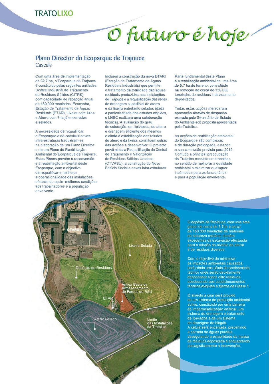 A necessidade de requalificar o Ecoparque e de construir novas infra-estruturas traduziram-se na elaboração de um Plano Director e de um Plano de Reabilitação Ambiental do Ecoparque de Trajouce.