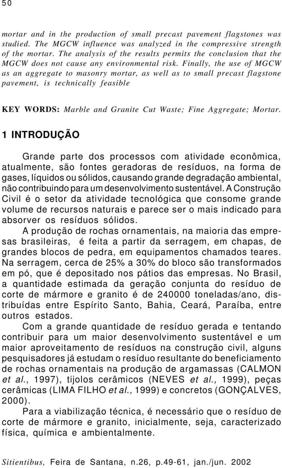 Finally, the use of MGCW as an aggregate to masonry mortar, as well as to small precast flagstone pavement, is technically feasible KEY WORDS: Marble and Granite Cut Waste; Fine Aggregate; Mortar.