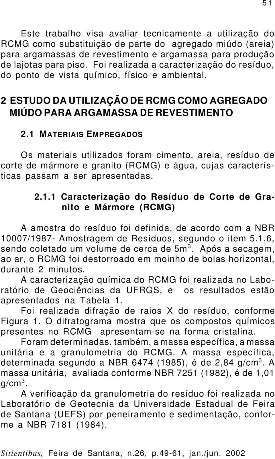 1 MATERIAIS EMPREGADOS Os materiais utilizados foram cimento, areia, resíduo de corte de mármore e granito (RCMG) e água, cujas características passam a ser apresentadas. 2.1.1 Caracterização do Resíduo de Corte de Granito e Mármore (RCMG) A amostra do resíduo foi definida, de acordo com a NBR 10007/1987- Amostragem de Resíduos, segundo o item 5.