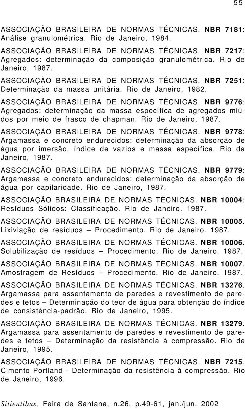 Rio de Janeiro, 1987. ASSOCIAÇÃO BRASILEIRA DE NORMAS TÉCNICAS. NBR 9778: Argamassa e concreto endurecidos: determinação da absorção de água por imersão, índice de vazios e massa específica.