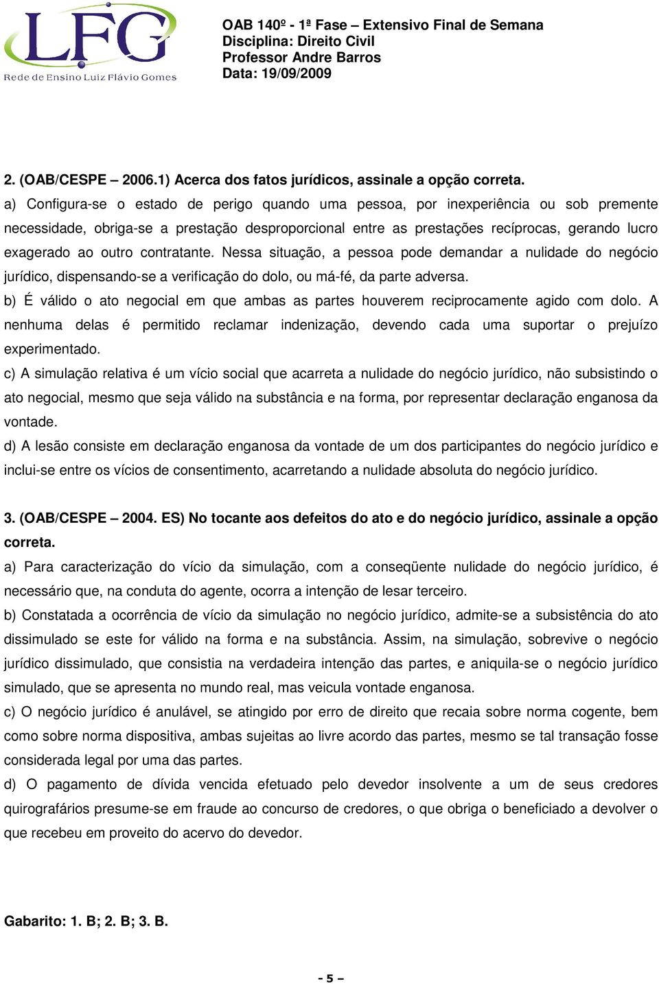 outro contratante. Nessa situação, a pessoa pode demandar a nulidade do negócio jurídico, dispensando-se a verificação do dolo, ou má-fé, da parte adversa.