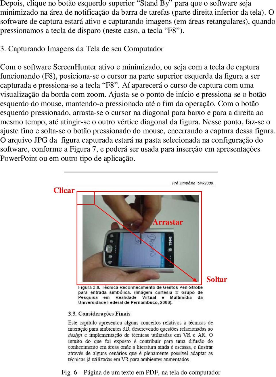 Capturando Imagens da Tela de seu Computador Com o software ScreenHunter ativo e minimizado, ou seja com a tecla de captura funcionando (F8), posiciona-se o cursor na parte superior esquerda da