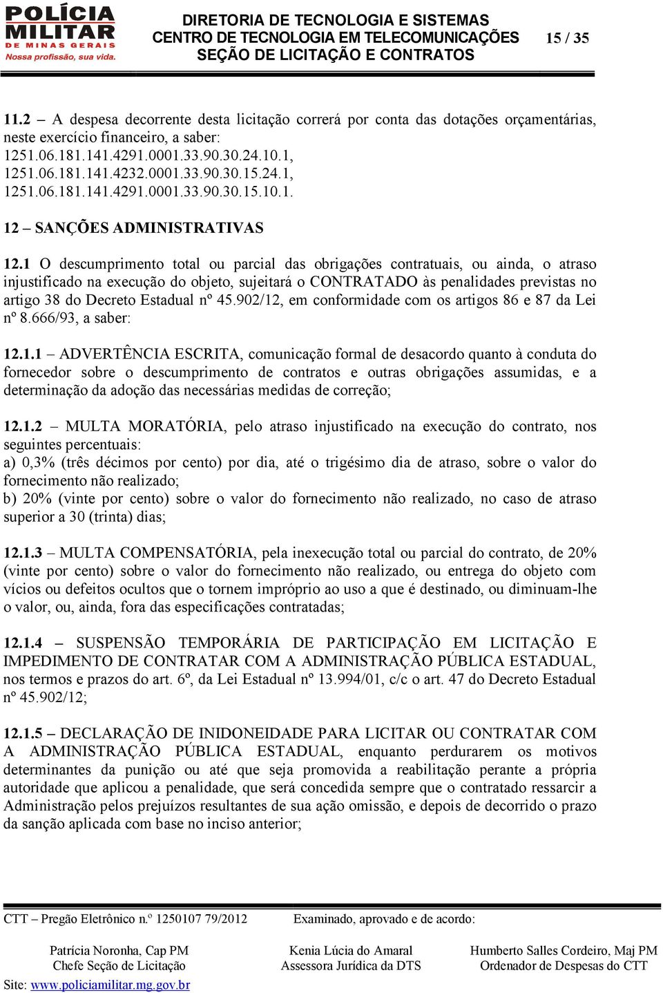 1 O descumprimento total ou parcial das obrigações contratuais, ou ainda, o atraso injustificado na execução do objeto, sujeitará o CONTRATADO às penalidades previstas no artigo 38 do Decreto