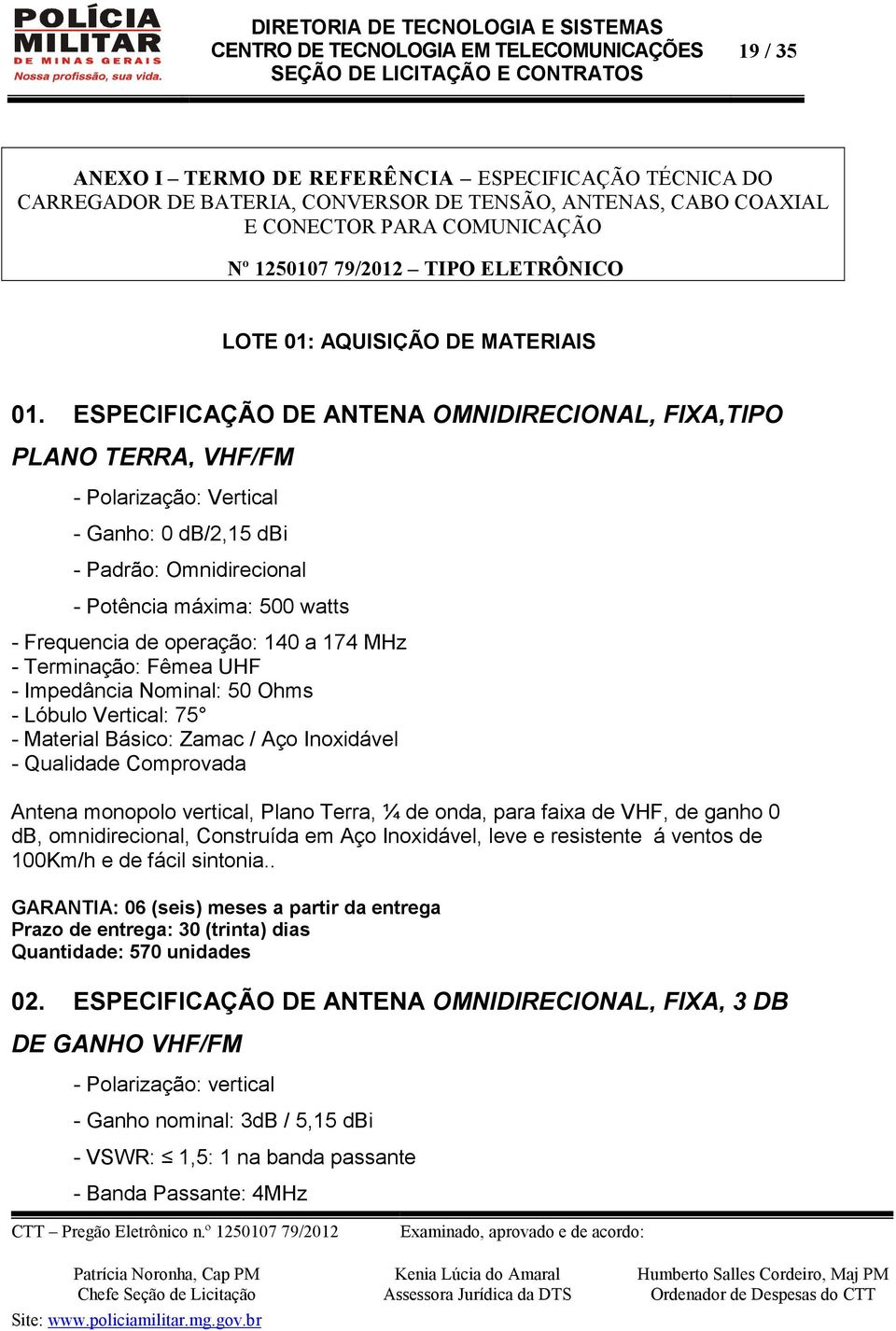 ESPECIFICAÇÃO DE ANTENA OMNIDIRECIONAL, FIXA,TIPO PLANO TERRA, VHF/FM - Polarização: Vertical - Ganho: 0 db/2,15 dbi - Padrão: Omnidirecional - Potência máxima: 500 watts - Frequencia de operação: