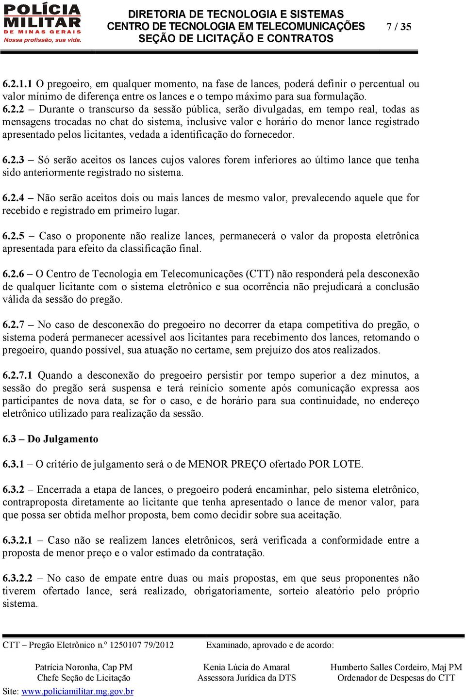 2 Durante o transcurso da sessão pública, serão divulgadas, em tempo real, todas as mensagens trocadas no chat do sistema, inclusive valor e horário do menor lance registrado apresentado pelos