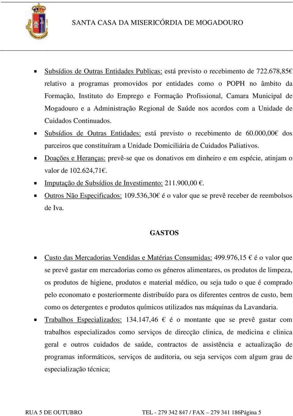 nos acordos com a Unidade de Cuidados Continuados. Subsídios de Outras Entidades: está previsto o recebimento de 60.000,00 dos parceiros que constituíram a Unidade Domiciliária de Cuidados Paliativos.