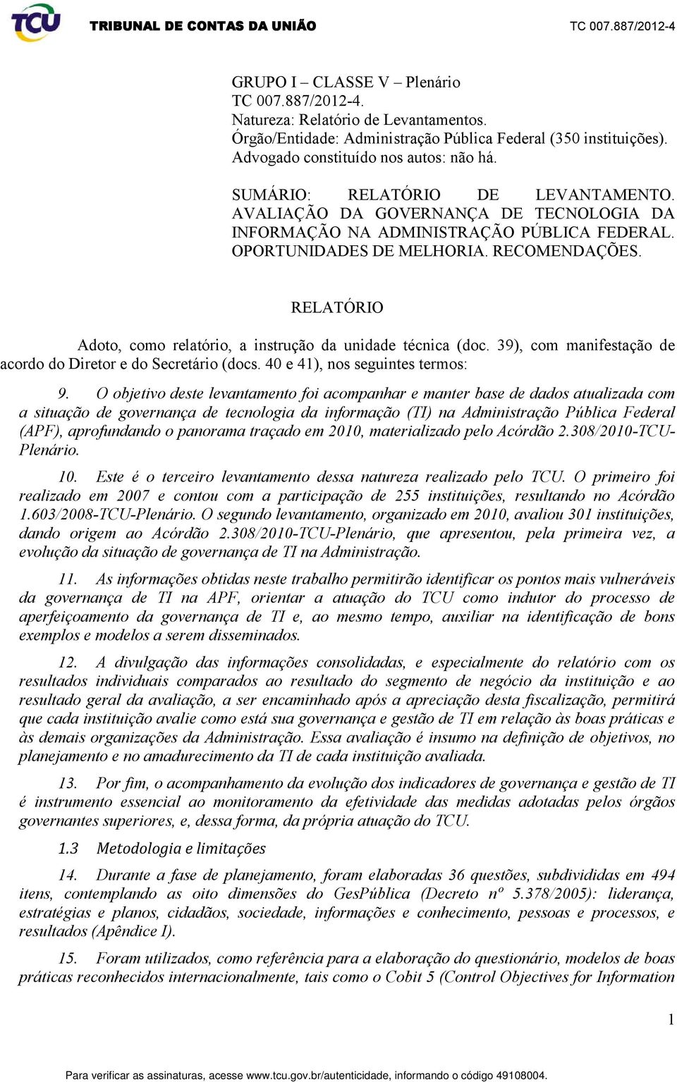 RELATÓRIO Adoto, como relatório, a instrução da unidade técnica (doc. 39), com manifestação de acordo do Diretor e do Secretário (docs. 40 e 41), nos seguintes termos: 9.