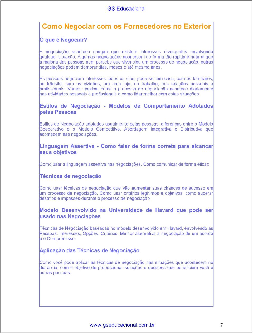 anos. As pessoas negociam interesses todos os dias, pode ser em casa, com os familiares, no trânsito, com os vizinhos, em uma loja, no trabalho, nas relações pessoais e profissionais.