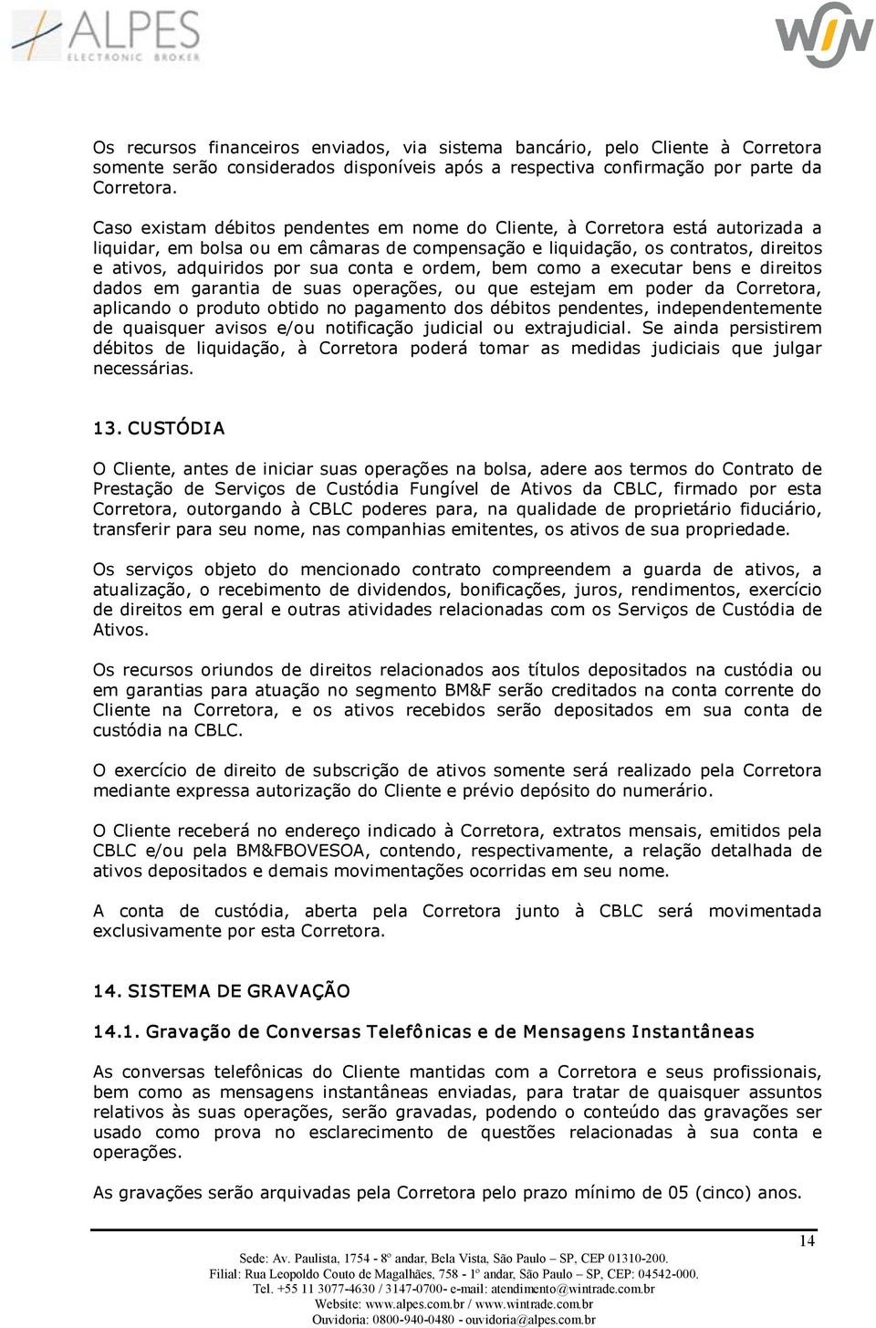 conta e ordem, bem como a executar bens e direitos dados em garantia de suas operações, ou que estejam em poder da Corretora, aplicando o produto obtido no pagamento dos débitos pendentes,