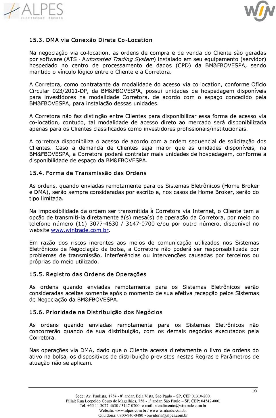 A Corretora, como contratante da modalidade do acesso via co location, conforme Ofício Circular 023/2011 DP, da BM&FBOVESPA, possui unidades de hospedagem disponíveis para investidores na modalidade