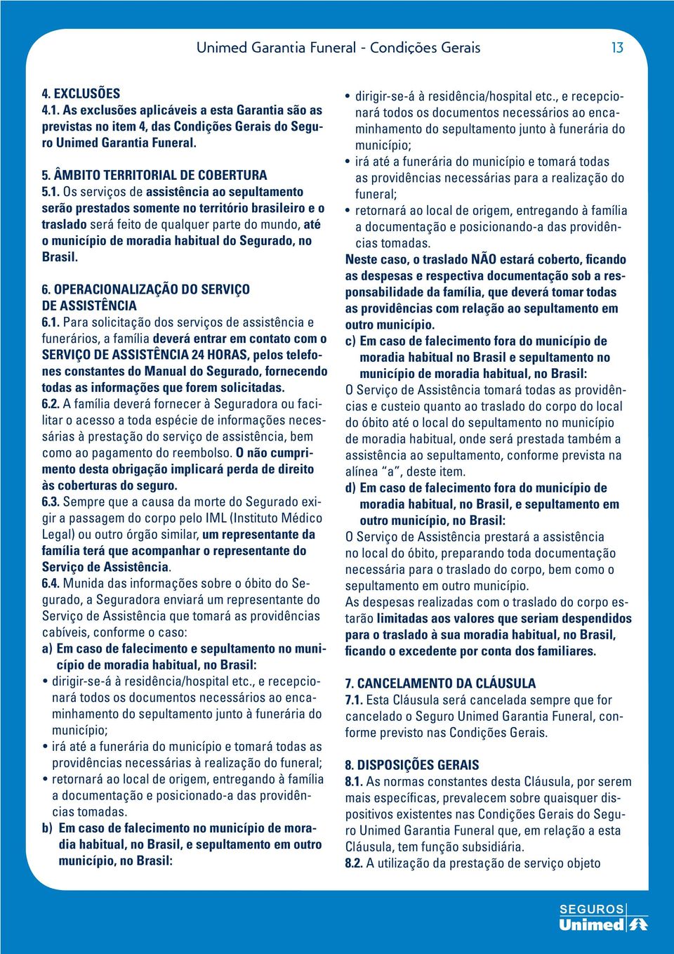 Os serviços de assistência ao sepultamento serão prestados somente no território brasileiro e o traslado será feito de qualquer parte do mundo, até o município de moradia habitual do Segurado, no