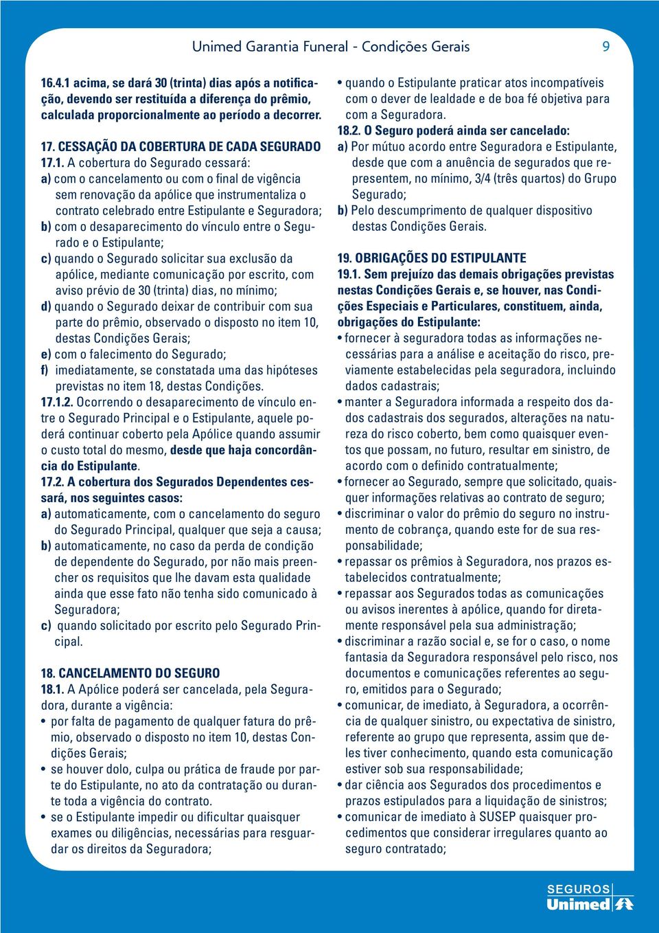 entre Estipulante e Seguradora; b) com o desaparecimento do vínculo entre o Segurado e o Estipulante; c) quando o Segurado solicitar sua exclusão da apólice, mediante comunicação por escrito, com