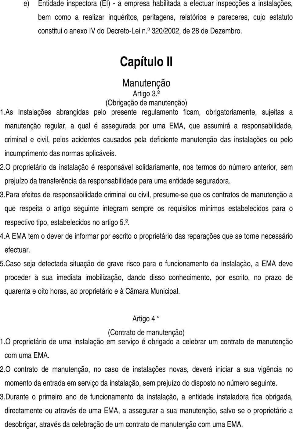 As Instalações abrangidas pelo presente regulamento ficam, obrigatoriamente, sujeitas a manutenção regular, a qual é assegurada por uma EMA, que assumirá a responsabilidade, criminal e civil, pelos