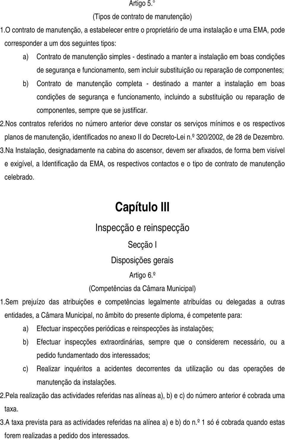 instalação em boas condições de segurança e funcionamento, sem incluir substituição ou reparação de componentes; b) Contrato de manutenção completa - destinado a manter a instalação em boas condições