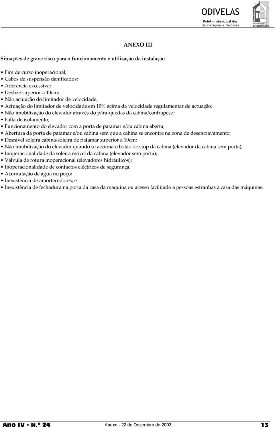 Falta de isolamento; Funcionamento do elevador com a porta de patamar e/ou cabina aberta; Abertura da porta de patamar e/ou cabina sem que a cabina se encontre na zona de desencravamento; Desnível