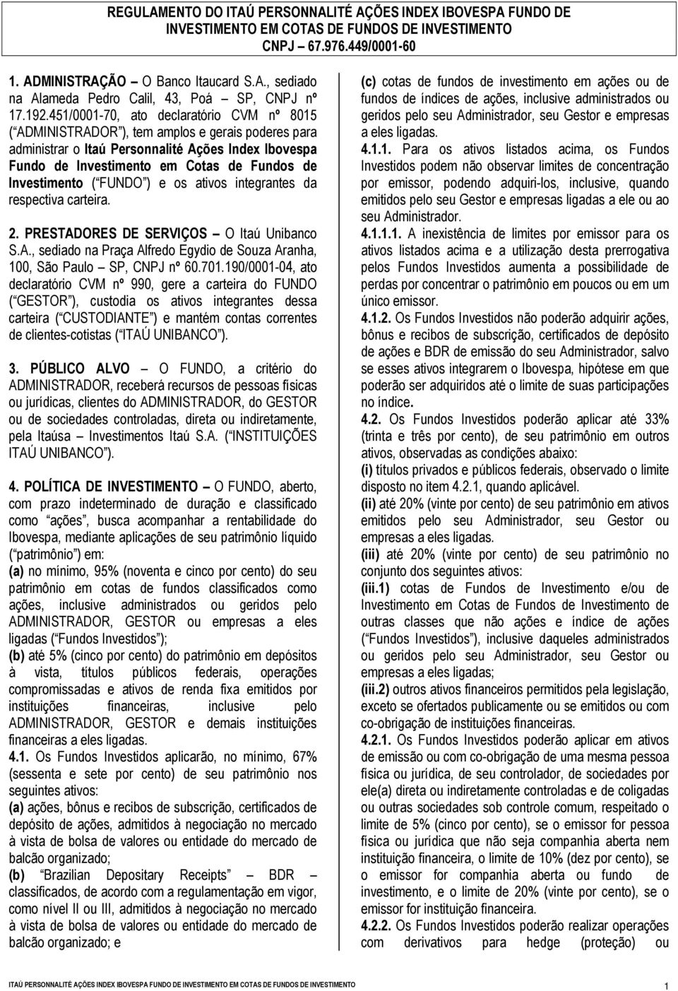 Investimento ( FUNDO ) e os ativos integrantes da respectiva carteira. 2. PRESTADORES DE SERVIÇOS O Itaú Unibanco S.A., sediado na Praça Alfredo Egydio de Souza Aranha, 100, São Paulo SP, CNPJ nº 60.