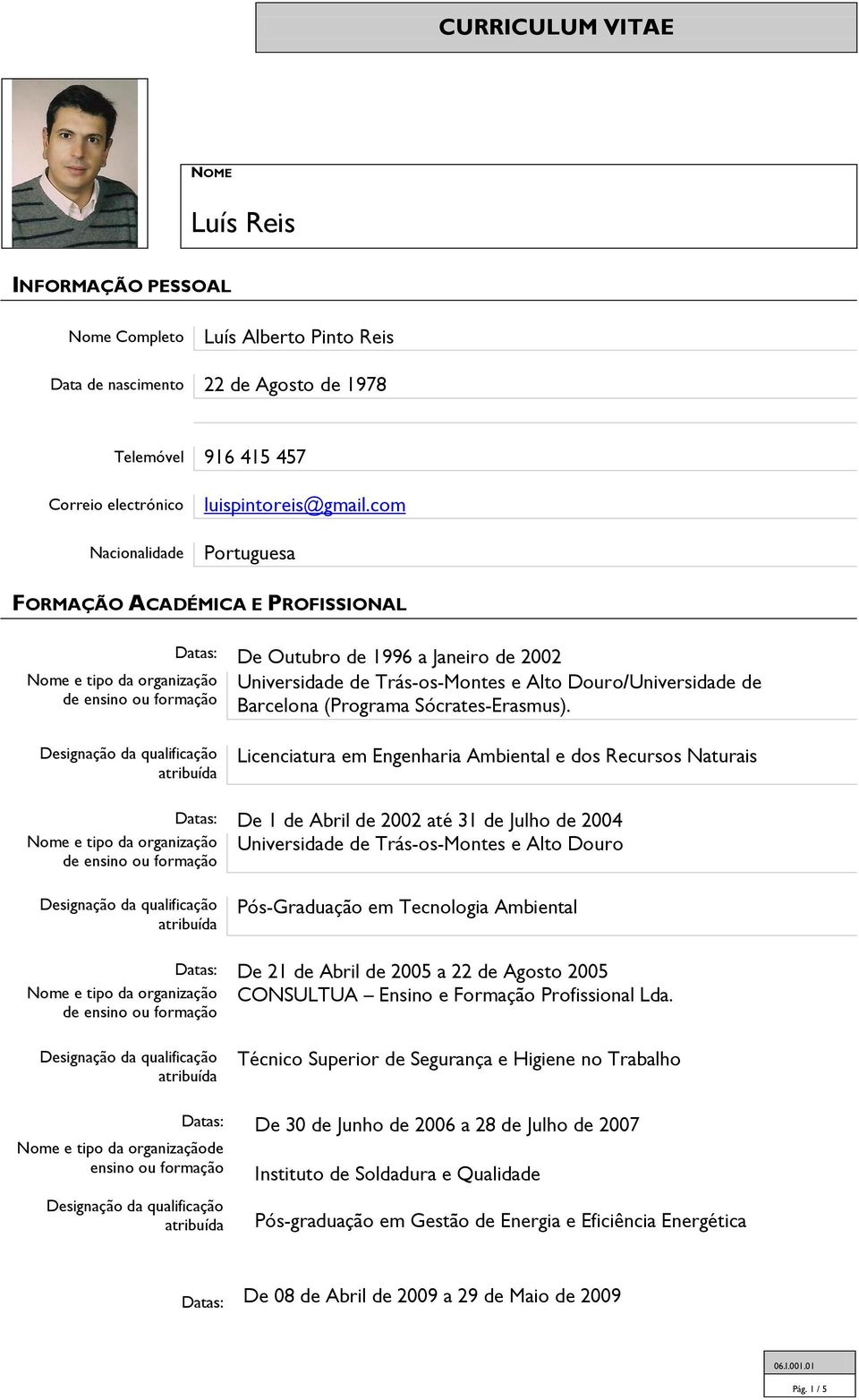 Licenciatura em Engenharia Ambiental e dos Recursos Naturais Datas: De 1 de Abril de 2002 até 31 de Julho de 2004 Universidade de Trás-os-Montes e Alto Douro Pós-Graduação em Tecnologia Ambiental