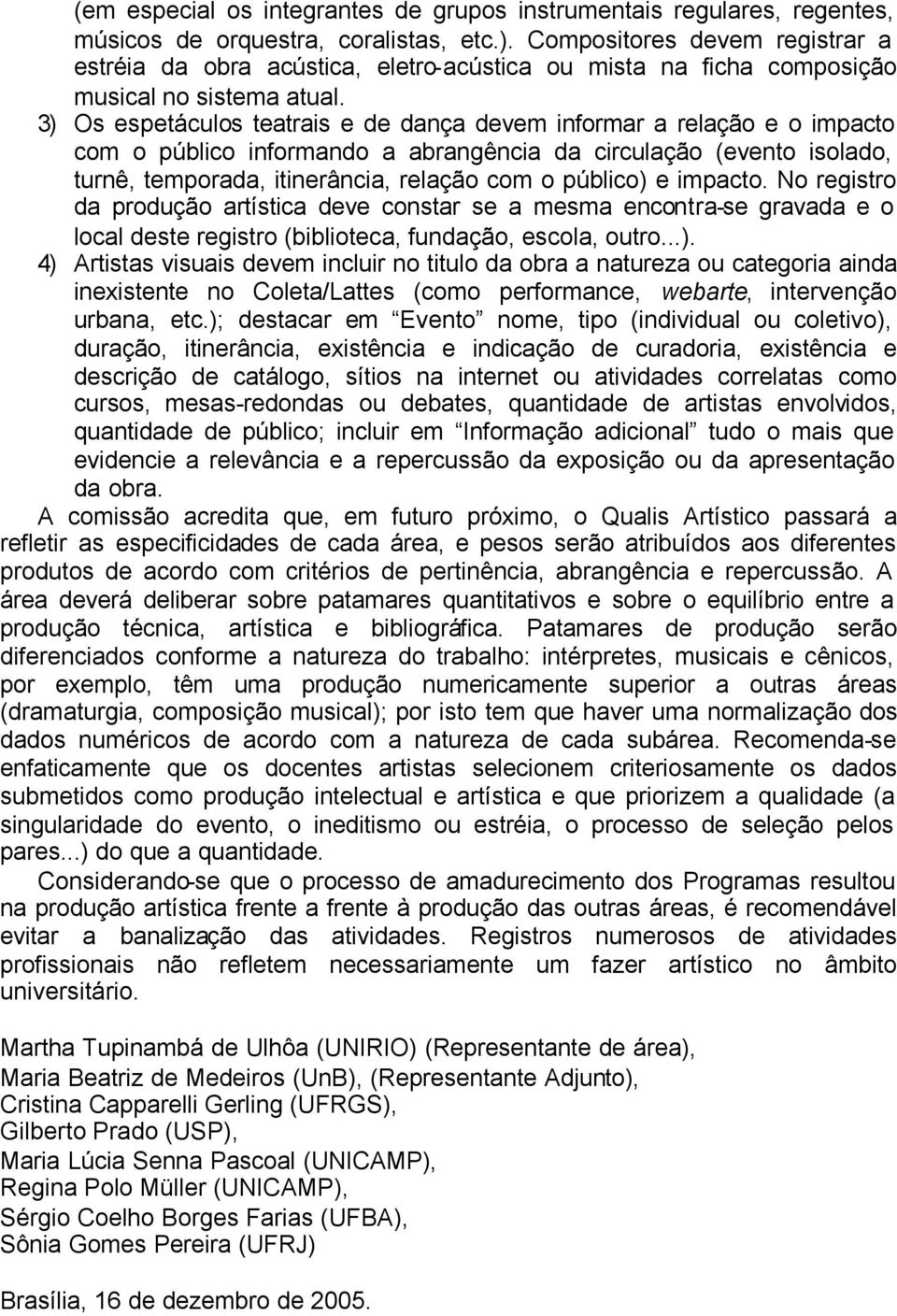 3) Os espetáculos teatrais e de dança devem informar a relação e o impacto com o público informando a abrangência da circulação (evento isolado, turnê, temporada, itinerância, relação com o público)