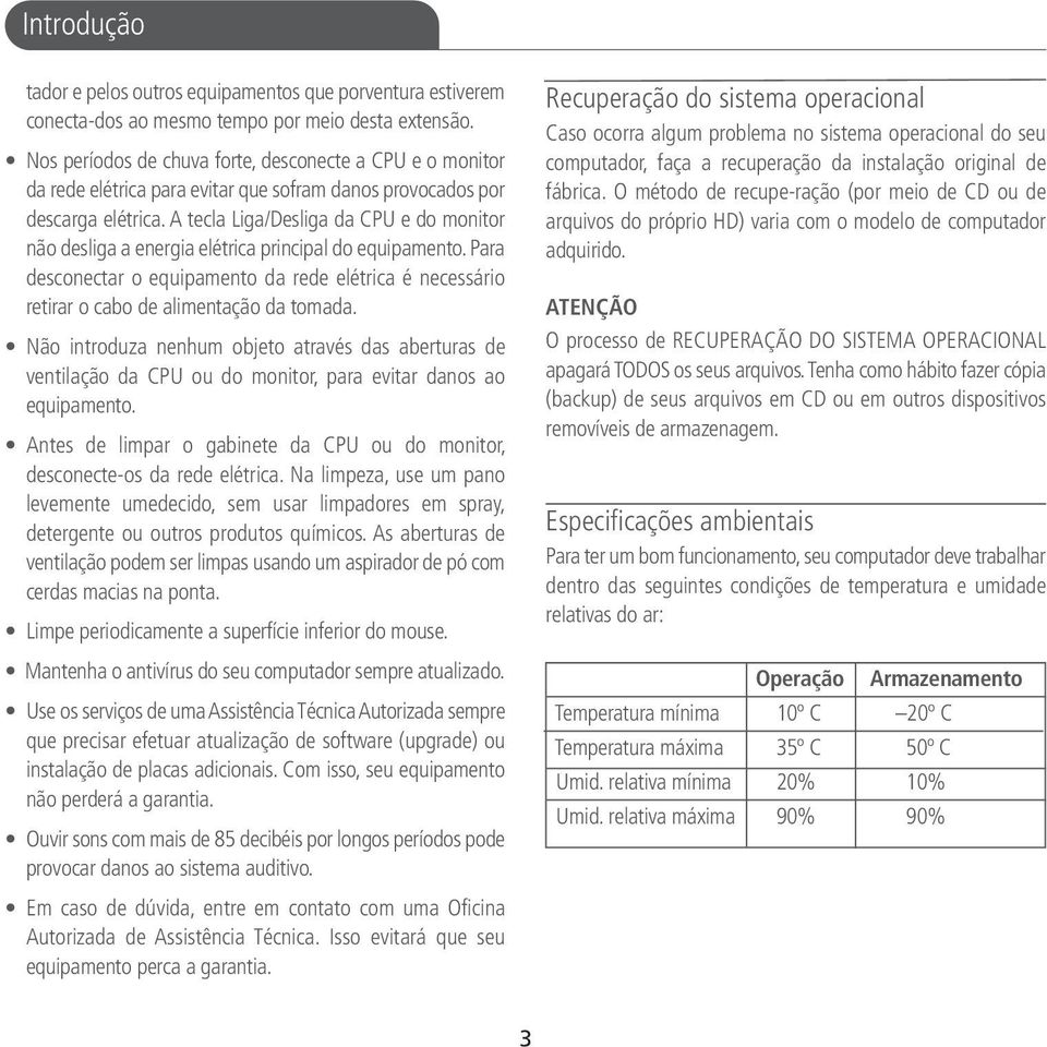 A tecla Liga/Desliga da CPU e do monitor não desliga a energia elétrica principal do equipamento. Para desconectar o equipamento da rede elétrica é necessário retirar o cabo de alimentação da tomada.