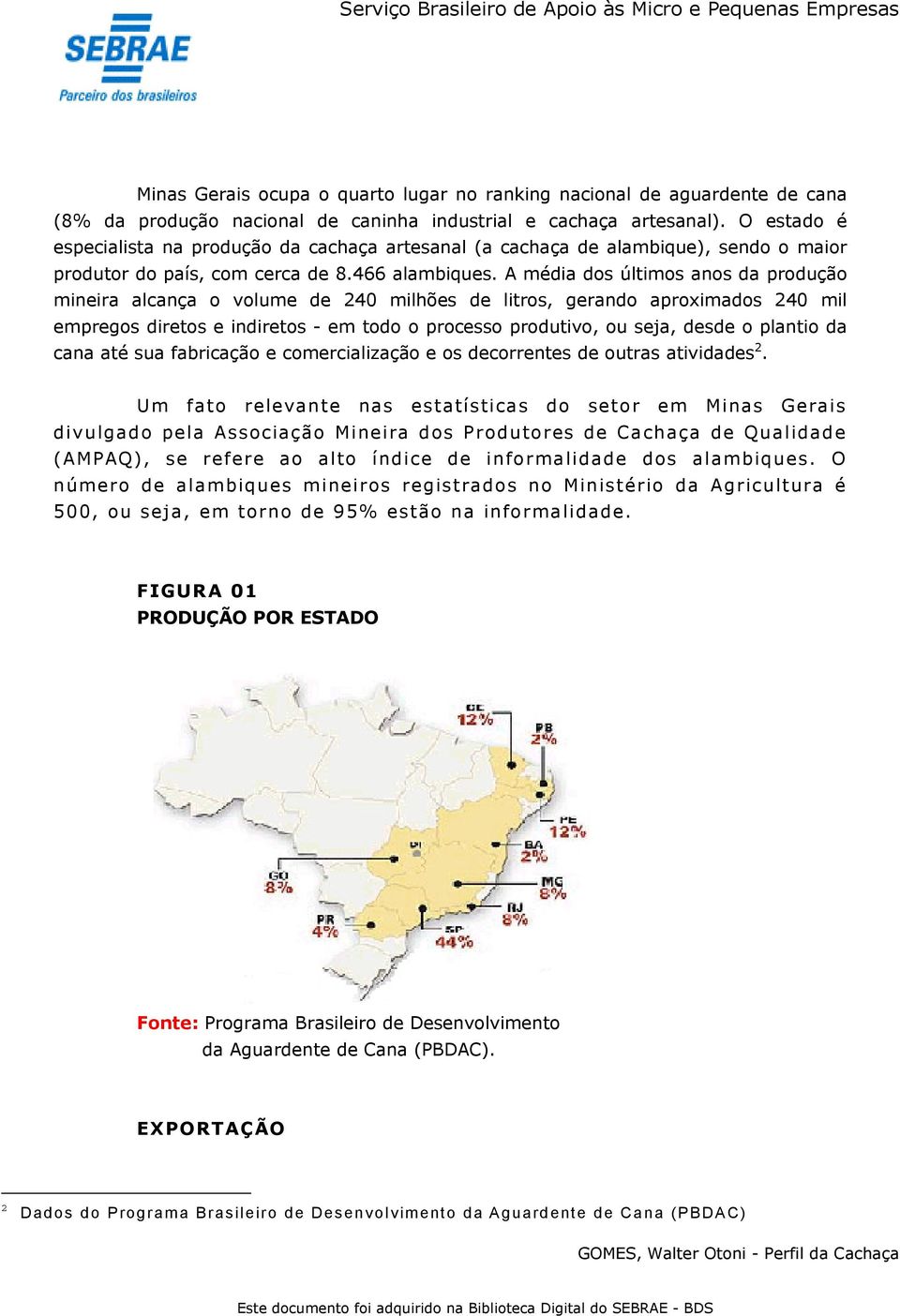 A média dos últimos anos da produção mineira alcança o volume de 240 milhões de litros, gerando aproximados 240 mil empregos diretos e indiretos - em todo o processo produtivo, ou seja, desde o