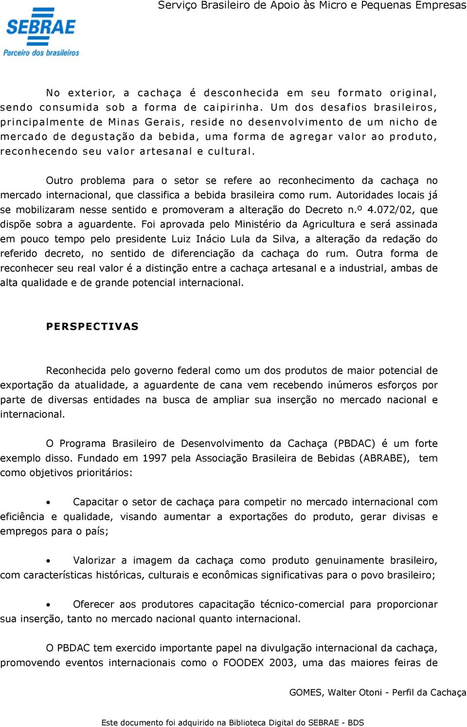 artesanal e cultural. Outro problema para o setor se refere ao reconhecimento da cachaça no mercado internacional, que classifica a bebida brasileira como rum.