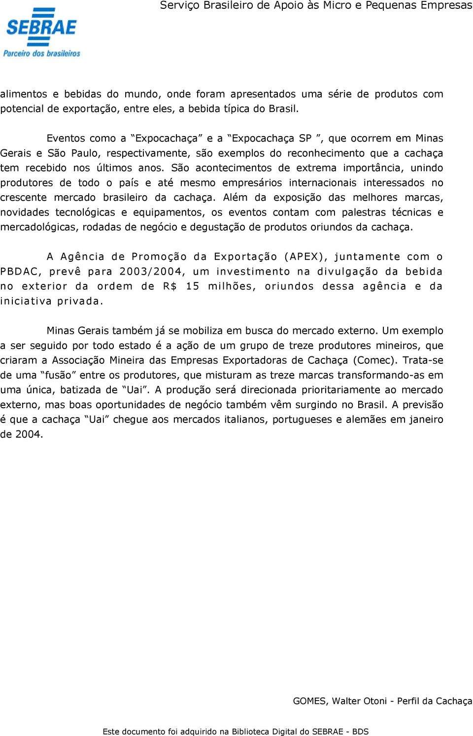 São acontecimentos de extrema importância, unindo produtores de todo o país e até mesmo empresários internacionais interessados no crescente mercado brasileiro da cachaça.