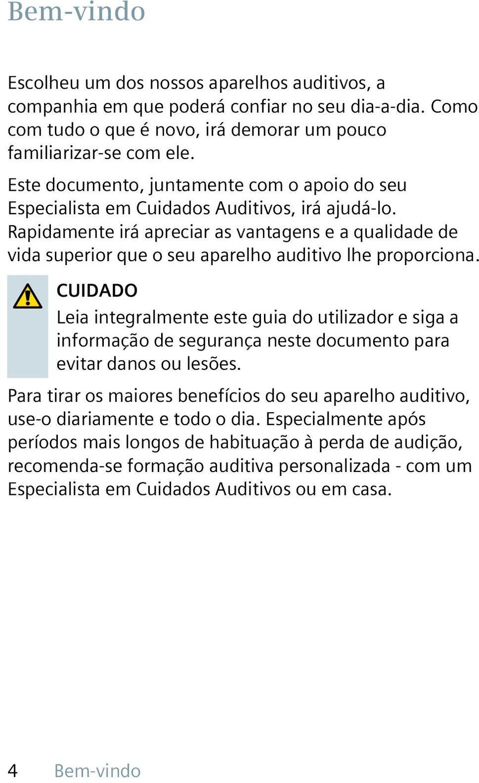 Rapidamente irá apreciar as vantagens e a qualidade de vida superior que o seu aparelho auditivo lhe proporciona.