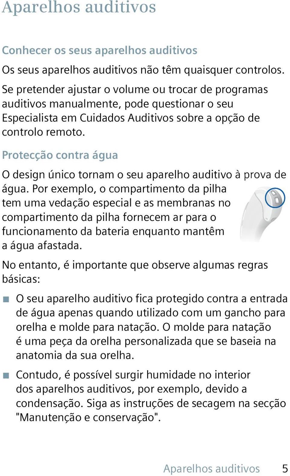 Protecção contra água O design único tornam o seu aparelho auditivo à prova de água.