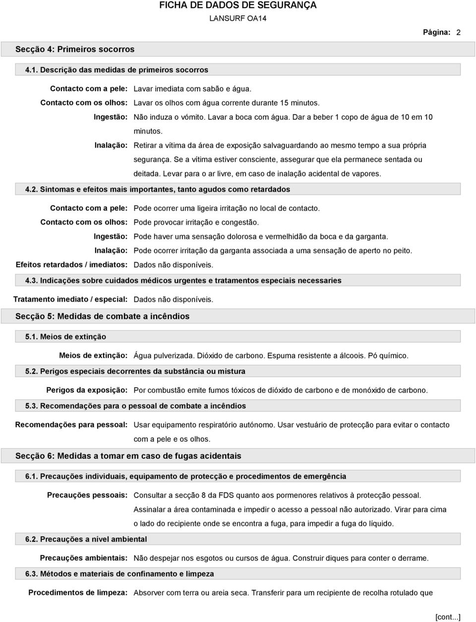 Inalação: Retirar a vítima da área de exposição salvaguardando ao mesmo tempo a sua própria segurança. Se a vítima estiver consciente, assegurar que ela permanece sentada ou deitada.