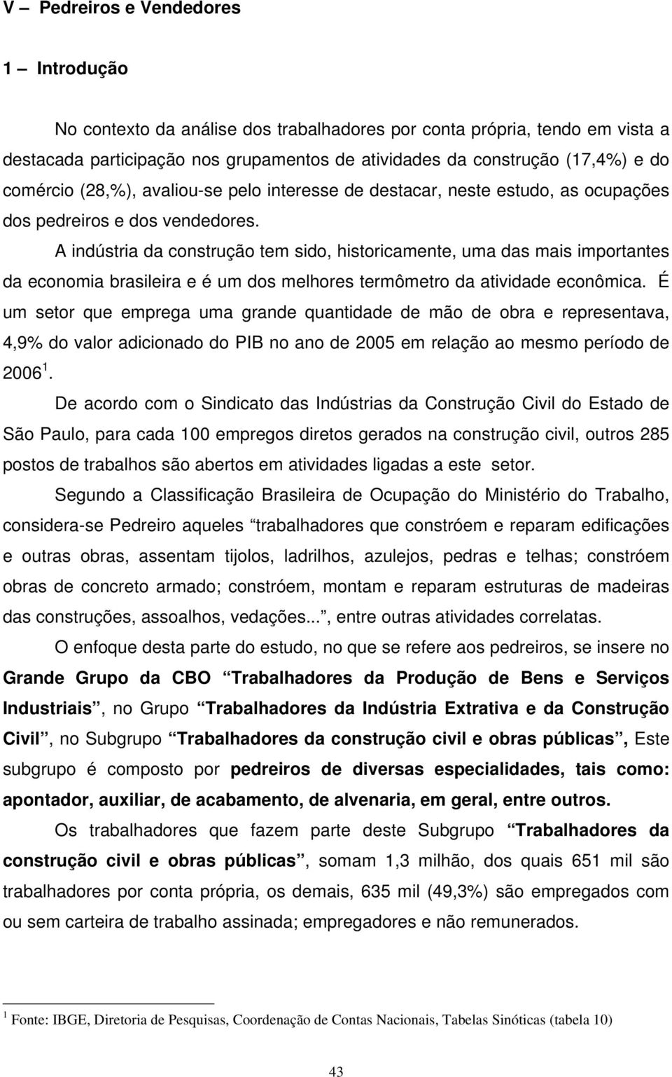 A indústria da construção tem sido, historicamente, uma das mais importantes da economia brasileira e é um dos melhores termômetro da atividade econômica.