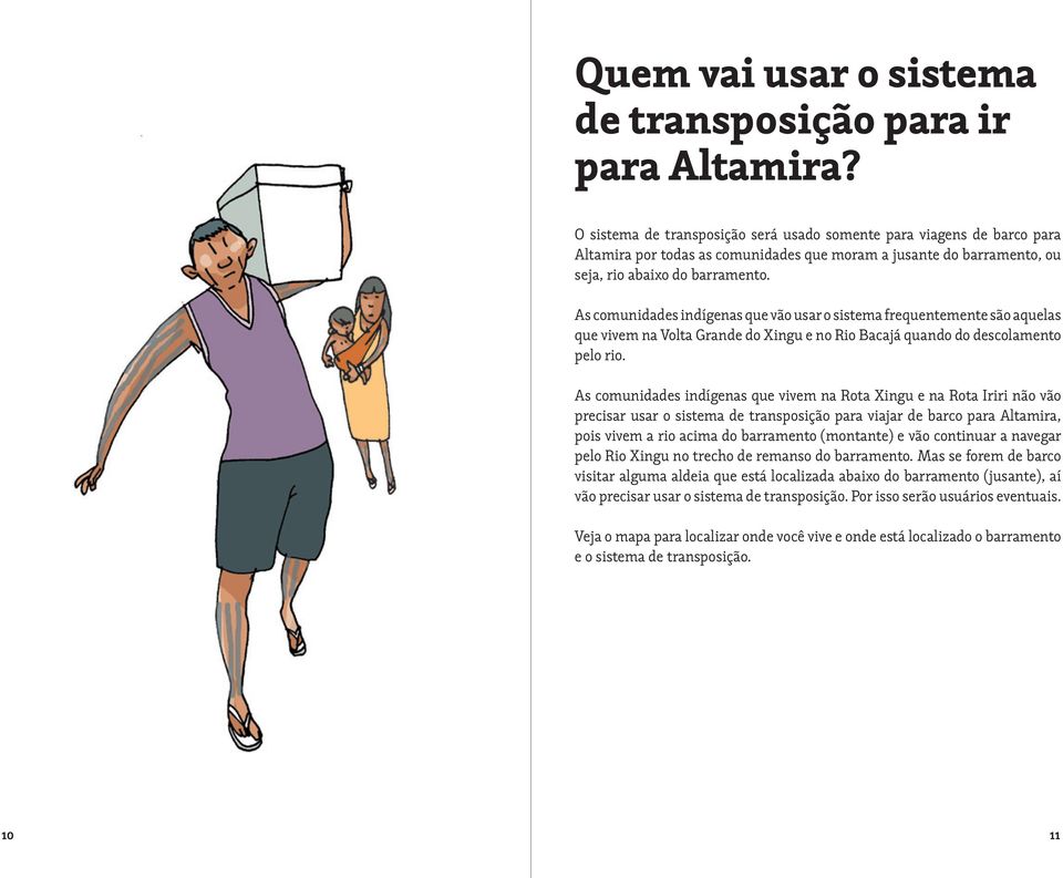 As comunidades indígenas que vão usar o sistema frequentemente são aquelas que vivem na Volta Grande do Xingu e no Rio Bacajá quando do descolamento pelo rio.