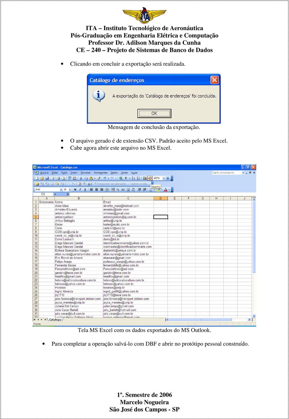 Padrão aceito pelo MS Excel. Cabe agora abrir este arquivo no MS Excel.