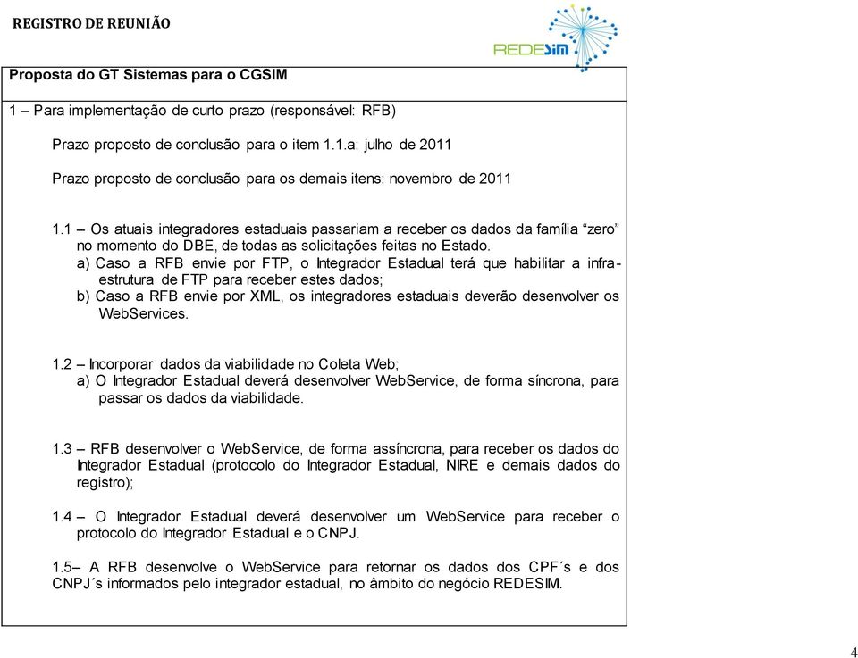 a) Caso a RFB envie por FTP, o Integrador Estadual terá que habilitar a infraestrutura de FTP para receber estes dados; b) Caso a RFB envie por XML, os integradores estaduais deverão desenvolver os