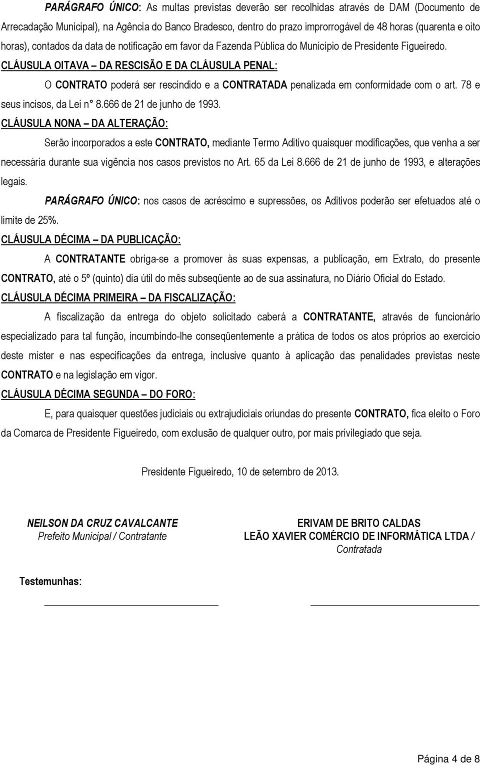 CLÁUSULA OITAVA DA RESCISÃO E DA CLÁUSULA PENAL: O CONTRATO poderá ser rescindido e a CONTRATADA penalizada em conformidade com o art. 78 e seus incisos, da Lei n 8.666 de 21 de junho de 1993.