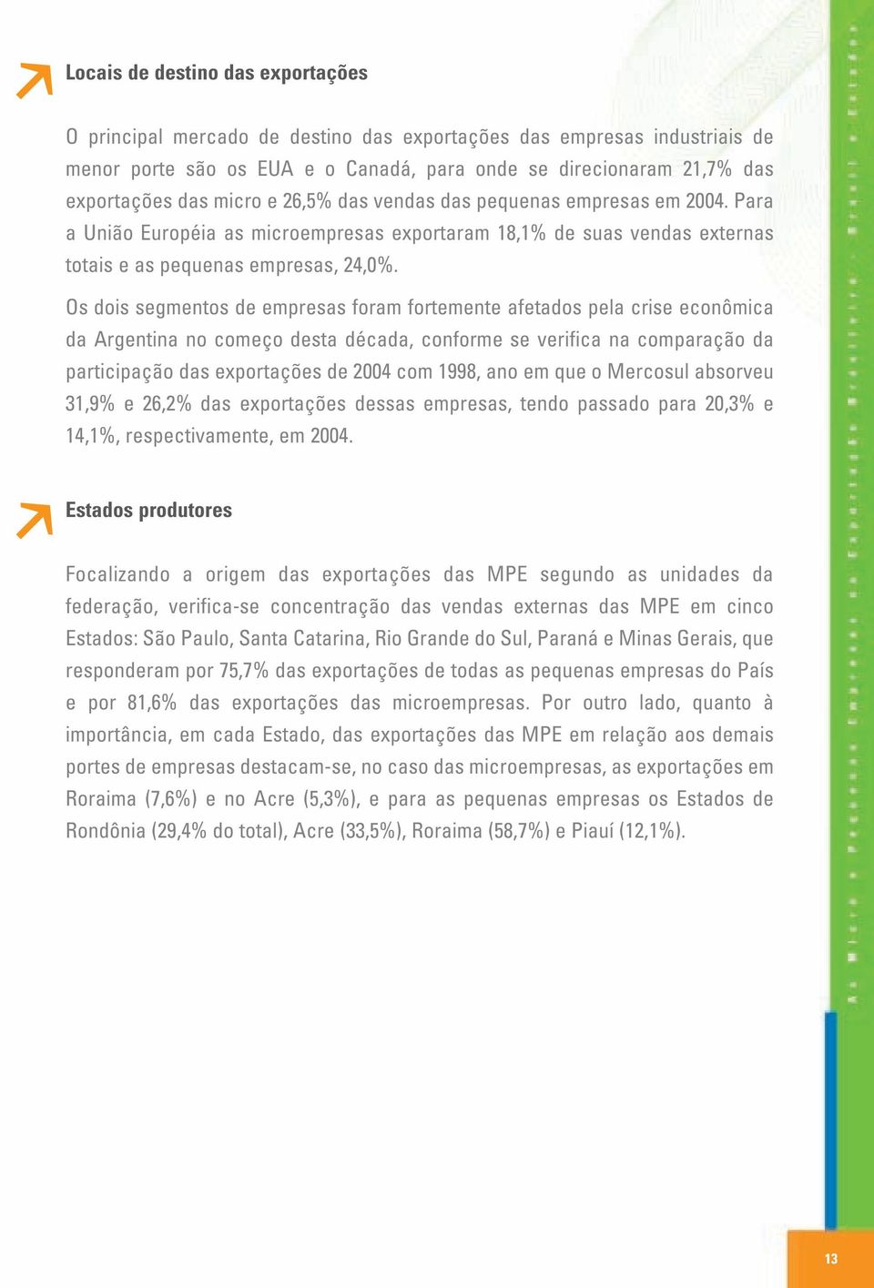 Os dois segmentos de empresas foram fortemente afetados pela crise econômica da Argentina no começo desta década, conforme se verifica na comparação da participação das exportações de 2004 com 1998,