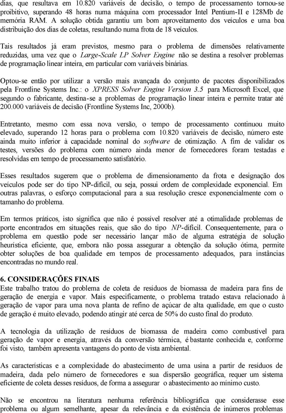 Tas resultados já eram prevstos, mesmo para o problema de dmensões relatvamente reduzdas, uma vez que o Large-Scale LP Solver Engne não se destna a resolver problemas de programação lnear ntera, em