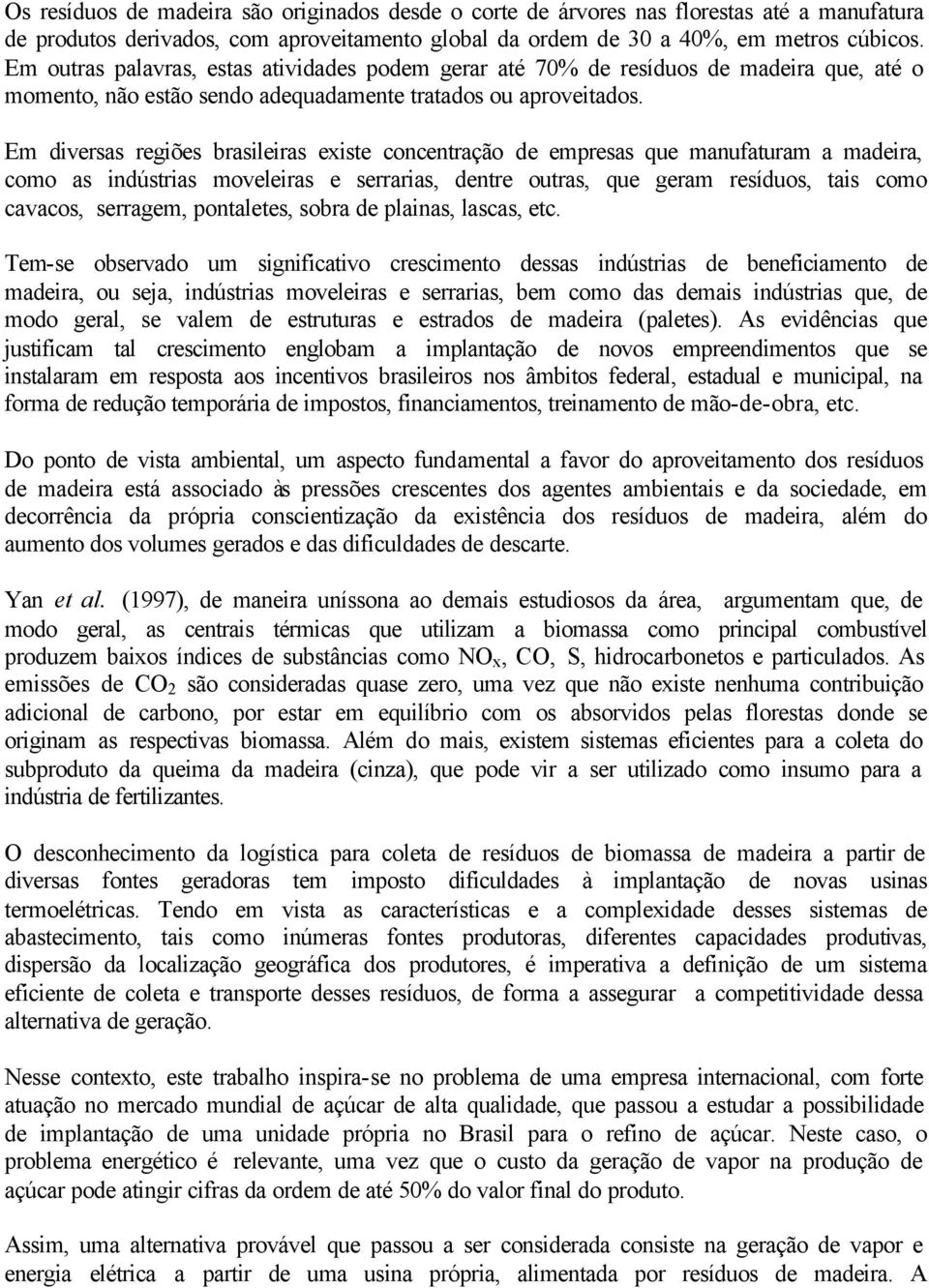 Em dversas regões brasleras exste concentração de empresas que manufaturam a madera, como as ndústras moveleras e serraras, dentre outras, que geram resíduos, tas como cavacos, serragem, pontaletes,