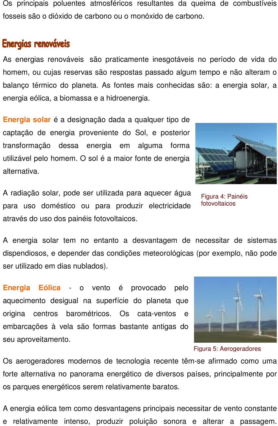 As fontes mais conhecidas são: a energia solar, a energia eólica, a biomassa e a hidroenergia.