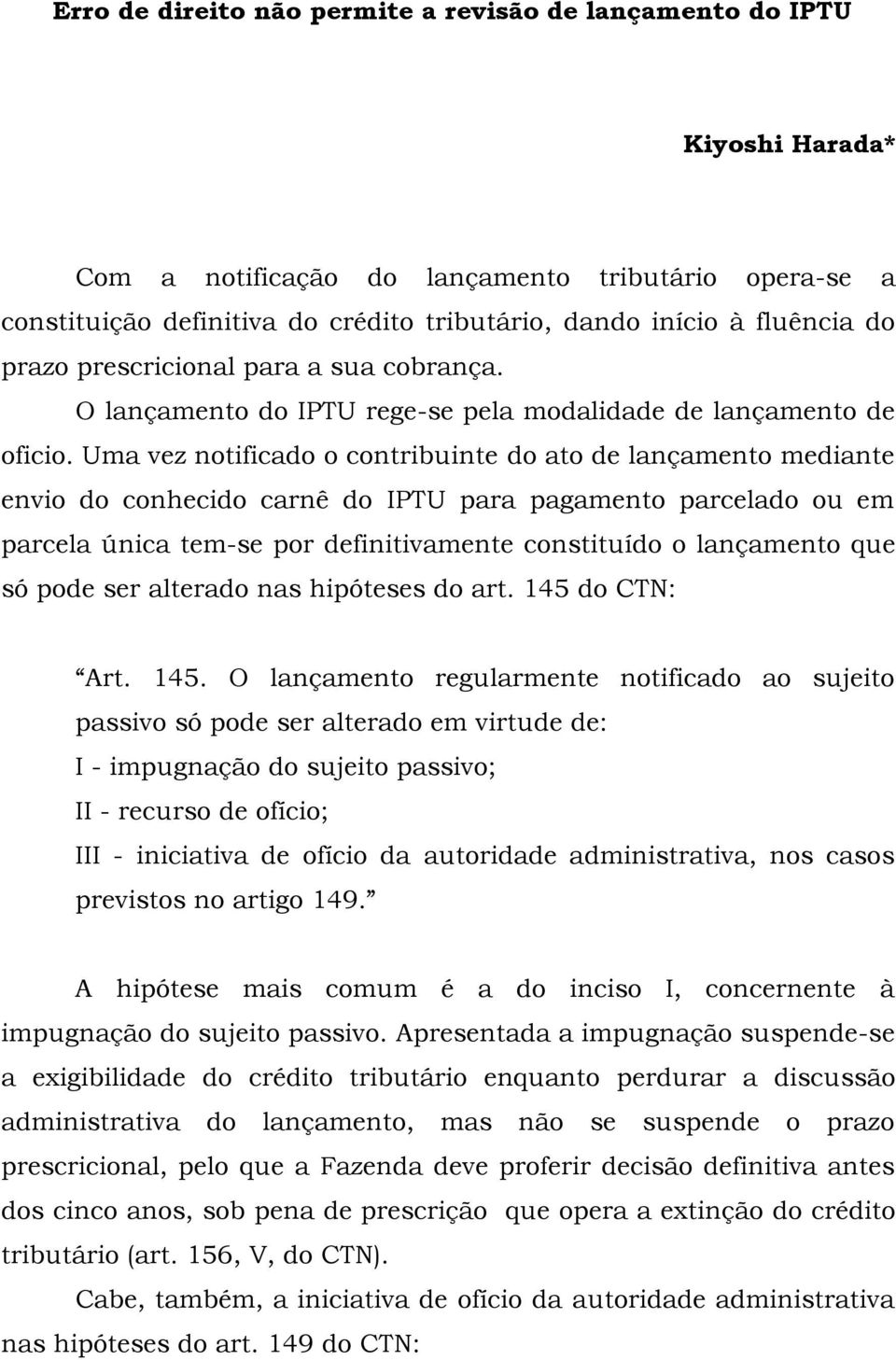 Uma vez notificado o contribuinte do ato de lançamento mediante envio do conhecido carnê do IPTU para pagamento parcelado ou em parcela única tem-se por definitivamente constituído o lançamento que