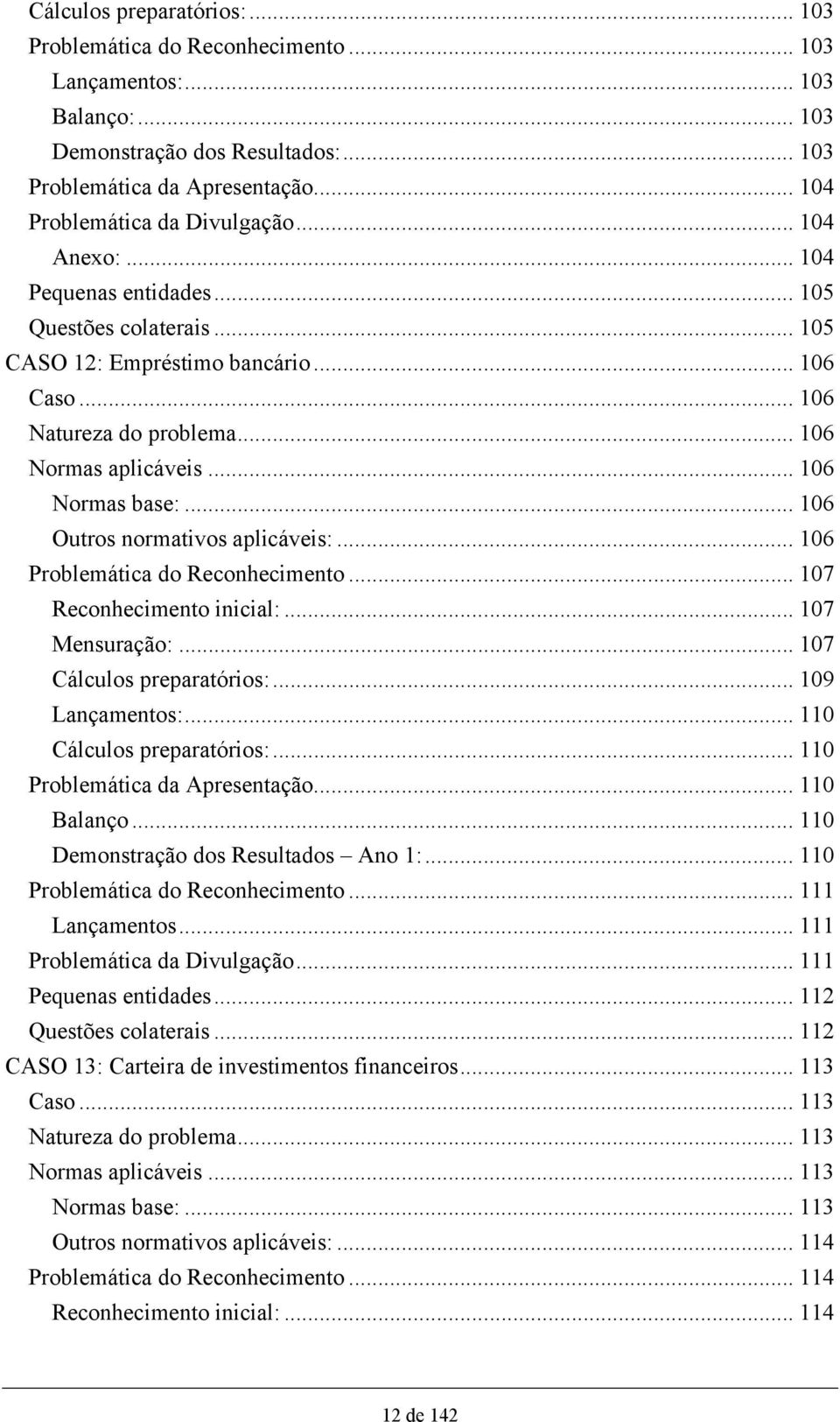 .. 106 Normas base:... 106 Outros normativos aplicáveis:... 106 Problemática do Reconhecimento... 107 Reconhecimento inicial:... 107 Mensuração:... 107 Cálculos preparatórios:... 109 Lançamentos:.