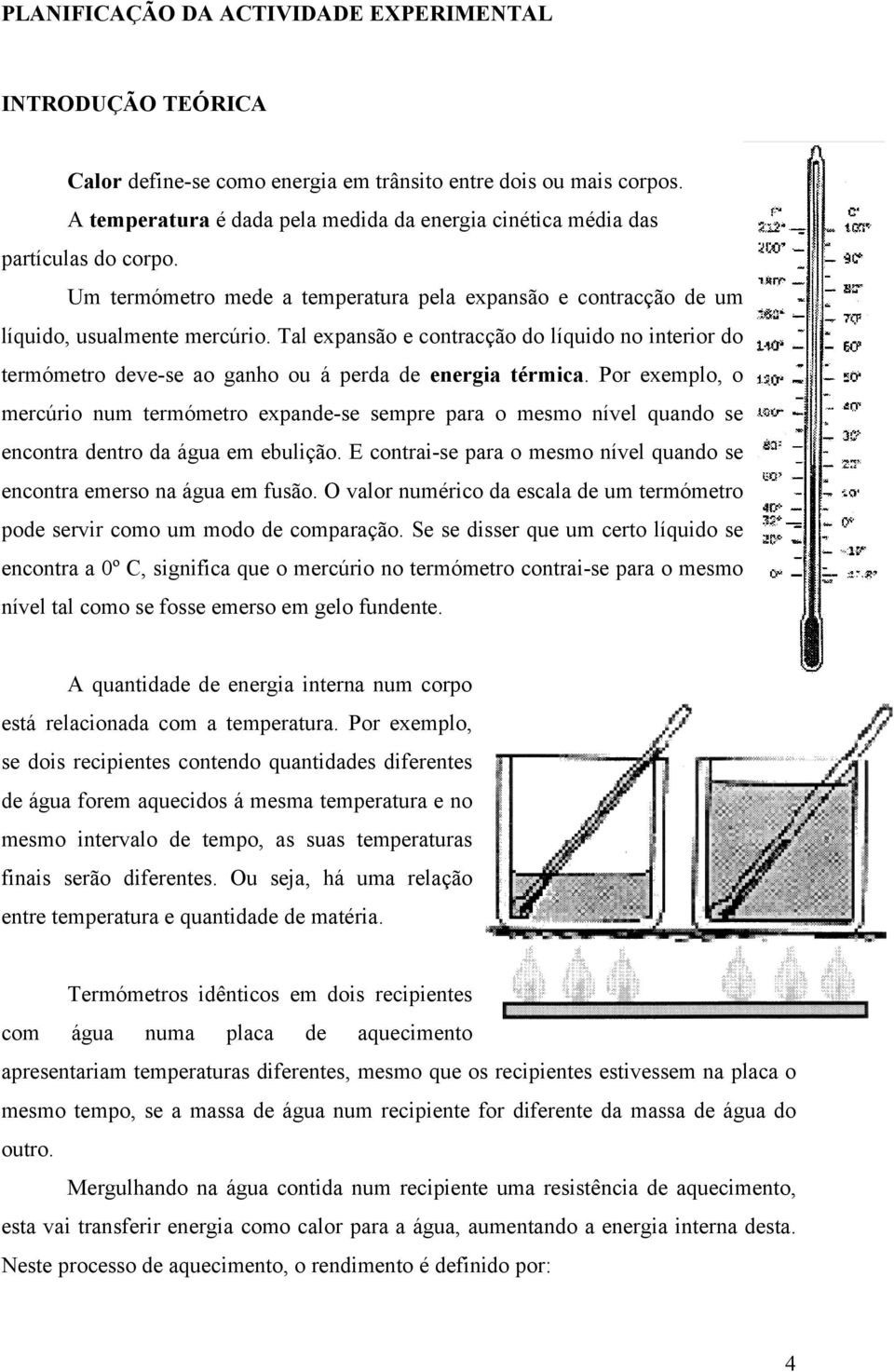 Tal expansão e contracção do líquido no interior do termómetro deve-se ao ganho ou á perda de energia térmica.