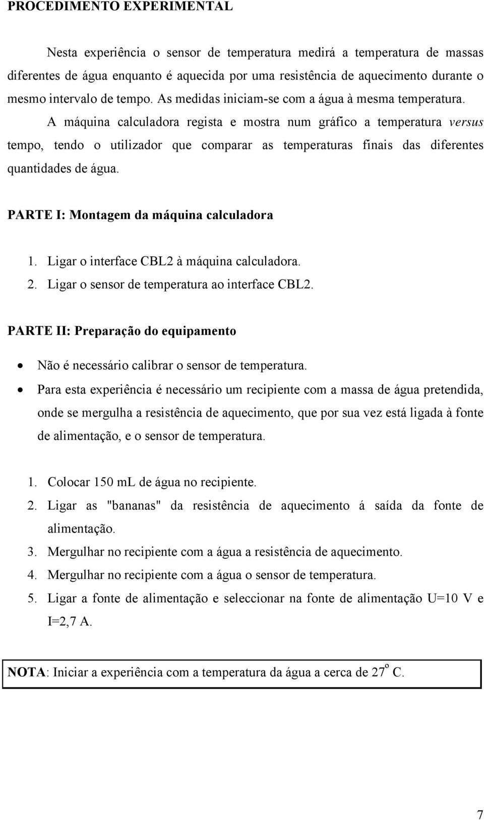 A máquina calculadora regista e mostra num gráfico a temperatura versus tempo, tendo o utilizador que comparar as temperaturas finais das diferentes quantidades de água.