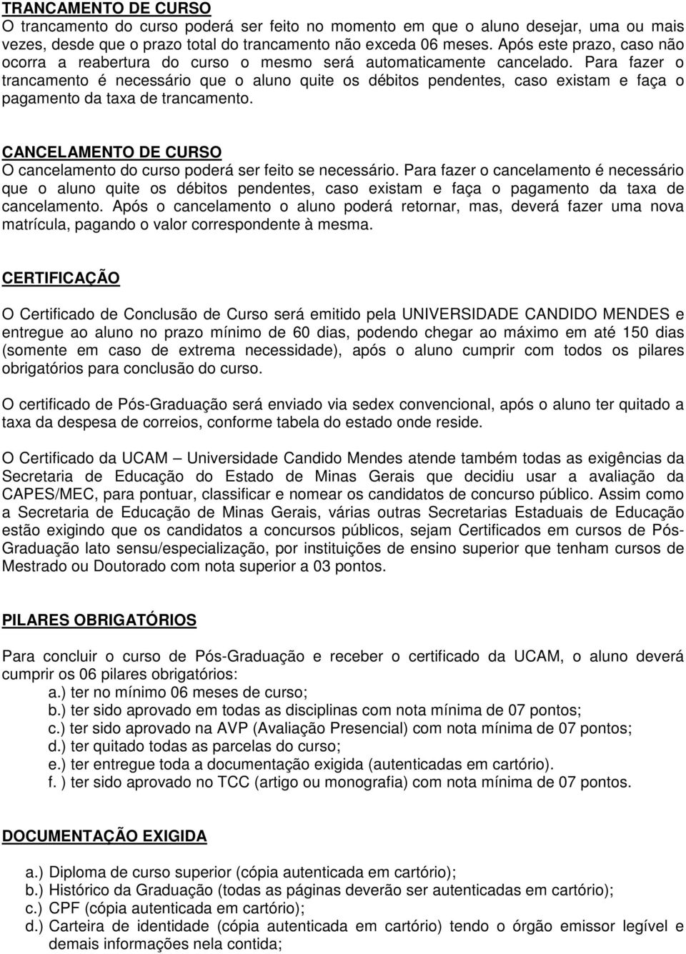 Para fazer o trancamento é necessário que o aluno quite os débitos pendentes, caso existam e faça o pagamento da taxa de trancamento.