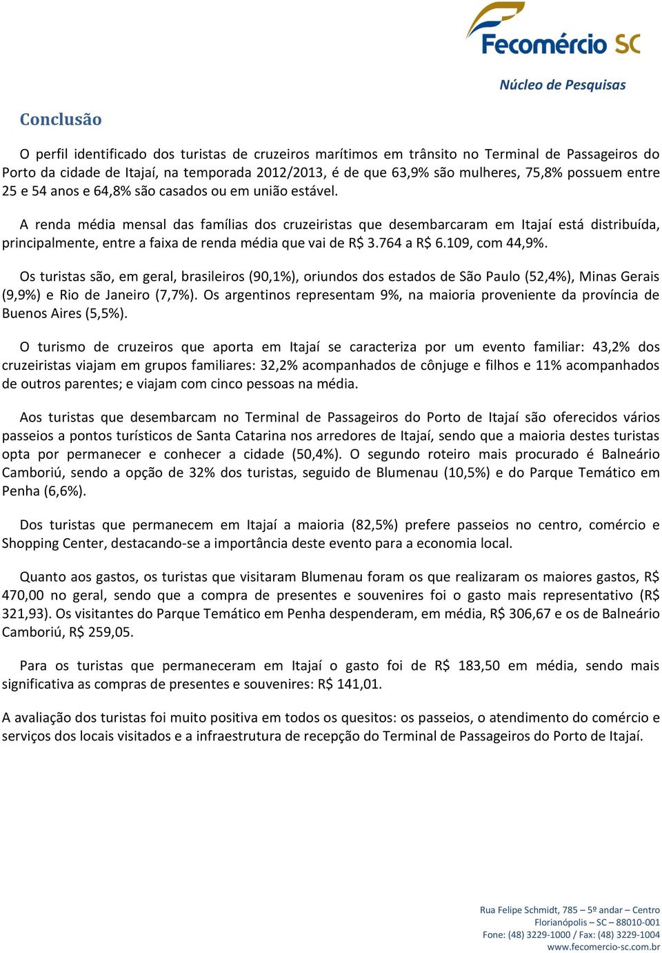 A renda média mensal das famílias dos cruzeiristas que desembarcaram em Itajaí está distribuída, principalmente, entre a faixa de renda média que vai de R$ 3.764 a R$ 6.109, com 44,9%.