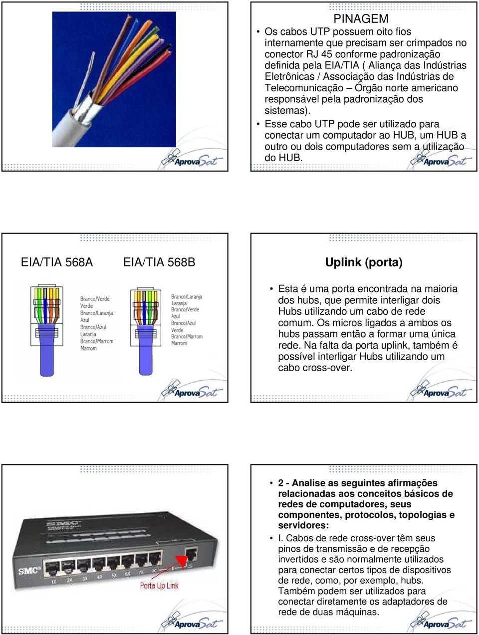 Esse cabo UTP pode ser utilizado para conectar um computador ao HUB, um HUB a outro ou dois computadores sem a utilização do HUB.