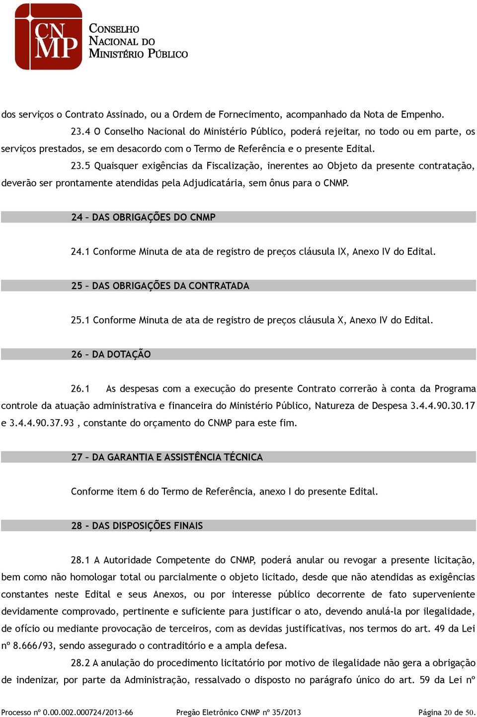 5 Quaisquer exigências da Fiscalização, inerentes ao Objeto da presente contratação, deverão ser prontamente atendidas pela Adjudicatária, sem ônus para o CNMP. 24 DAS OBRIGAÇÕES DO CNMP 24.