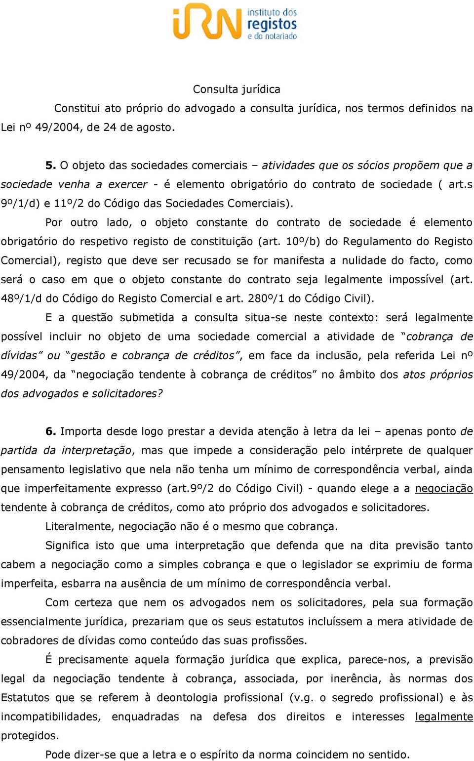 s 9º/1/d) e 11º/2 do Código das Sociedades Comerciais). Por outro lado, o objeto constante do contrato de sociedade é elemento obrigatório do respetivo registo de constituição (art.