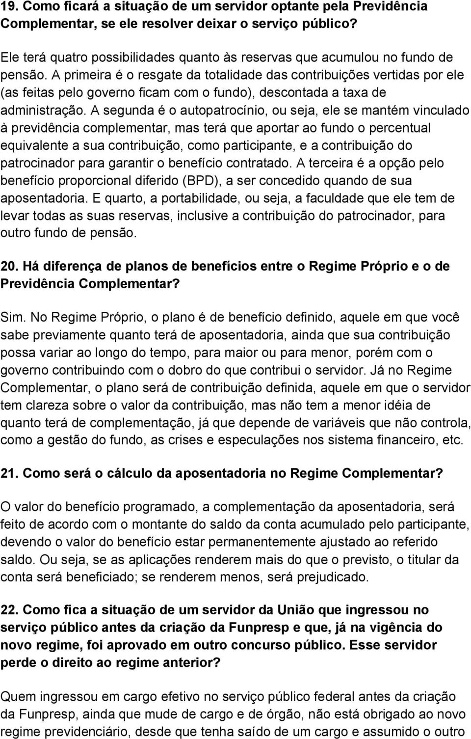 A primeira é o resgate da totalidade das contribuições vertidas por ele (as feitas pelo governo ficam com o fundo), descontada a taxa de administração.