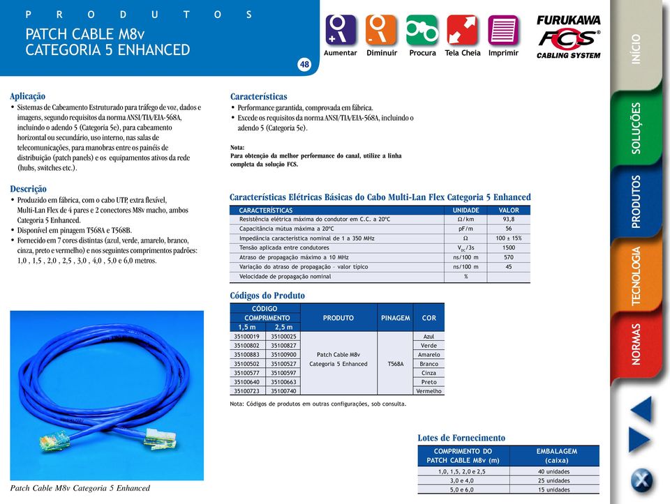 e os equipamentos ativos da rede (hubs, switches etc.). Produzido em fábrica, com o cabo UTP, extra flexível, Multi-Lan Flex de 4 pares e 2 conectores M8v macho, ambos Categoria 5 Enhanced.